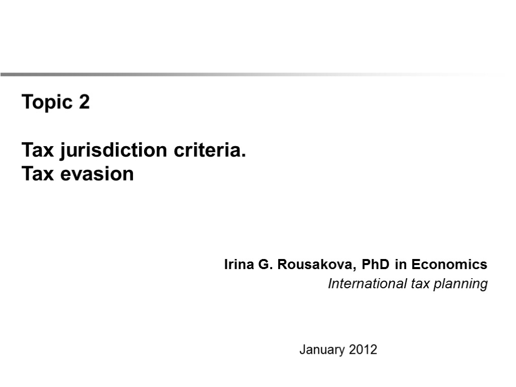 Irina G. Rousakova, PhD in Economics International tax planning Topic 2 Tax jurisdiction criteria.